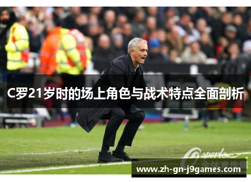 C罗21岁时的场上角色与战术特点全面剖析