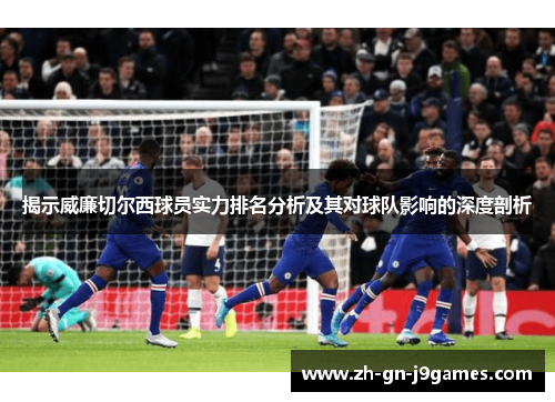 揭示威廉切尔西球员实力排名分析及其对球队影响的深度剖析