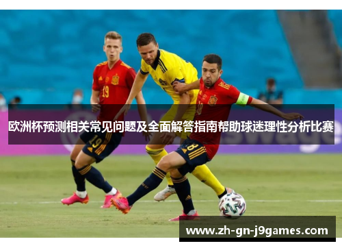 欧洲杯预测相关常见问题及全面解答指南帮助球迷理性分析比赛