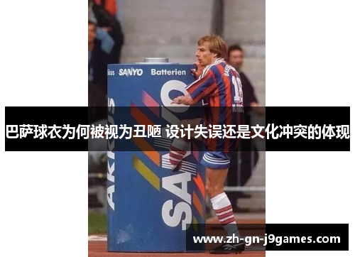 巴萨球衣为何被视为丑陋 设计失误还是文化冲突的体现