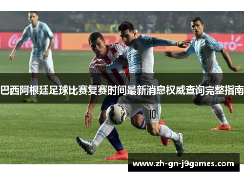 巴西阿根廷足球比赛复赛时间最新消息权威查询完整指南