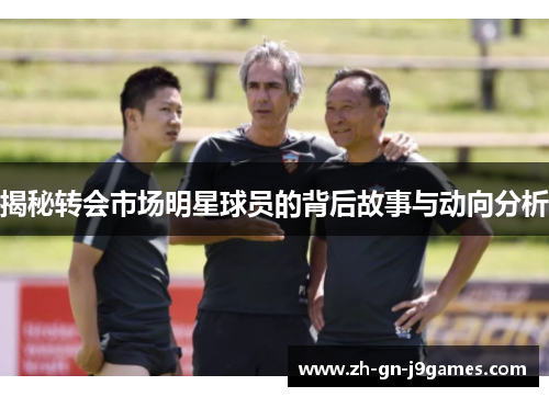 揭秘转会市场明星球员的背后故事与动向分析