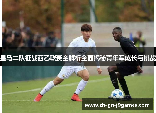 皇马二队征战西乙联赛全解析全面揭秘青年军成长与挑战