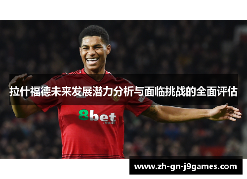 拉什福德未来发展潜力分析与面临挑战的全面评估