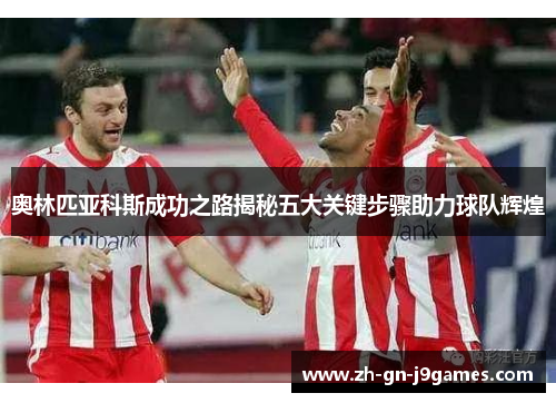 奥林匹亚科斯成功之路揭秘五大关键步骤助力球队辉煌 奥林匹亚科斯成功之路揭秘五大关键步骤助力球队辉煌
