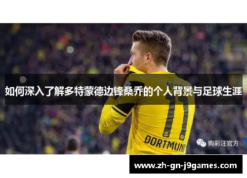 如何深入了解多特蒙德边锋桑乔的个人背景与足球生涯
