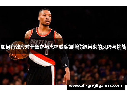 如何有效应对卡鲁索与杰林威廉姆斯伤退带来的风险与挑战 如何有效应对卡鲁索与杰林威廉姆斯伤退带来的风险与挑战