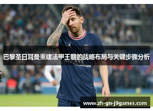 巴黎圣日耳曼重建法甲王朝的战略布局与关键步骤分析 巴黎圣日耳曼重建法甲王朝的战略布局与关键步骤分析
