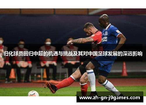 归化球员回归中超的机遇与挑战及其对中国足球发展的深远影响