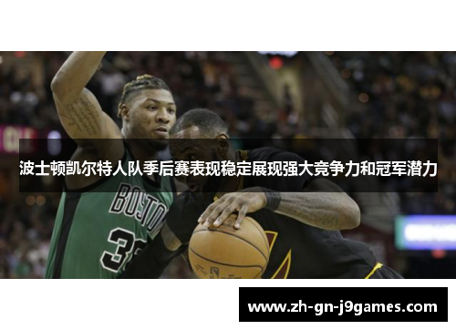 波士顿凯尔特人队季后赛表现稳定展现强大竞争力和冠军潜力 波士顿凯尔特人队季后赛表现稳定展现强大竞争力和冠军潜力
