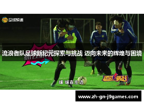 流浪者队足球新纪元探索与挑战 迈向未来的辉煌与困境