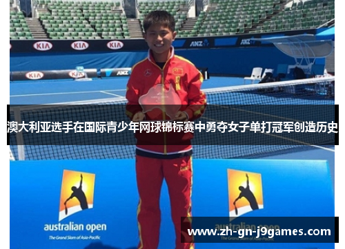 澳大利亚选手在国际青少年网球锦标赛中勇夺女子单打冠军创造历史 澳大利亚选手在国际青少年网球锦标赛中勇夺女子单打冠军创造历史