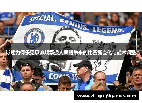 球迷为何乐见瓜帅频繁换人策略带来的比赛新变化与战术调整 球迷为何乐见瓜帅频繁换人策略带来的比赛新变化与战术调整