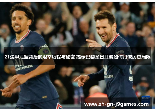 21法甲冠军背后的艰辛历程与秘密 揭示巴黎圣日耳曼如何打破历史局限