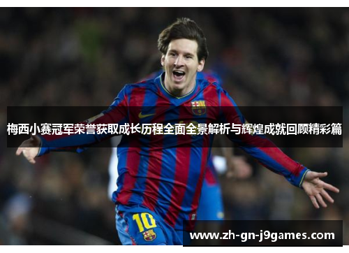 梅西小赛冠军荣誉获取成长历程全面全景解析与辉煌成就回顾精彩篇