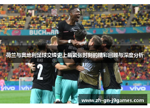 荷兰与奥地利足球交锋史上最紧张时刻的精彩回顾与深度分析 荷兰与奥地利足球交锋史上最紧张时刻的精彩回顾与深度分析