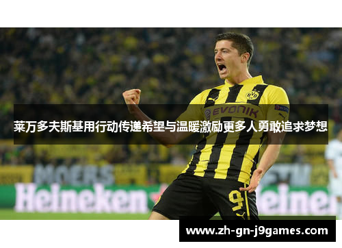 莱万多夫斯基用行动传递希望与温暖激励更多人勇敢追求梦想