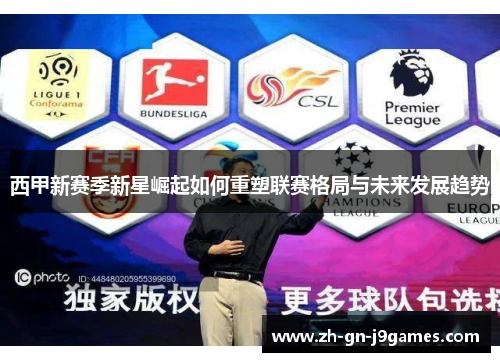 西甲新赛季新星崛起如何重塑联赛格局与未来发展趋势 西甲新赛季新星崛起如何重塑联赛格局与未来发展趋势