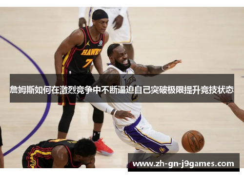 詹姆斯如何在激烈竞争中不断逼迫自己突破极限提升竞技状态