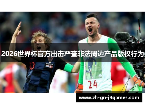 2026世界杯官方出击严查非法周边产品版权行为