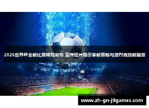 2026世界杯全新比赛规则发布 宣传短片揭示革新赛制与激烈竞技新篇章