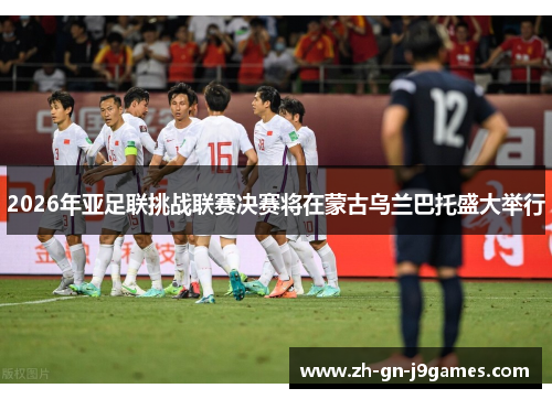 2026年亚足联挑战联赛决赛将在蒙古乌兰巴托盛大举行