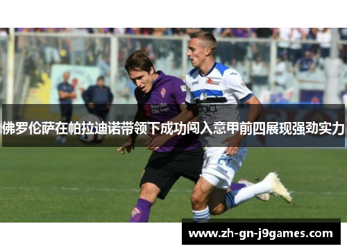 佛罗伦萨在帕拉迪诺带领下成功闯入意甲前四展现强劲实力