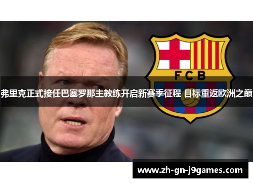 弗里克正式接任巴塞罗那主教练开启新赛季征程 目标重返欧洲之巅