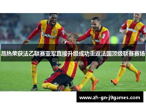 昂热荣获法乙联赛亚军直接升级成功重返法国顶级联赛赛场 昂热荣获法乙联赛亚军直接升级成功重返法国顶级联赛赛场