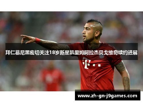 拜仁慕尼黑密切关注18岁新星凯里姆阿拉杰贝戈维奇续约进展 拜仁慕尼黑密切关注18岁新星凯里姆阿拉杰贝戈维奇续约进展