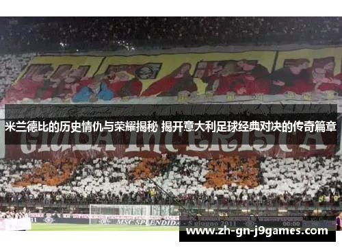 米兰德比的历史情仇与荣耀揭秘 揭开意大利足球经典对决的传奇篇章