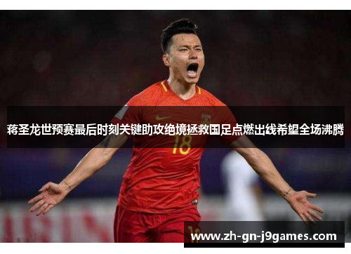 蒋圣龙世预赛最后时刻关键助攻绝境拯救国足点燃出线希望全场沸腾 蒋圣龙世预赛最后时刻关键助攻绝境拯救国足点燃出线希望全场沸腾