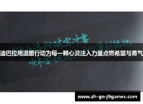 迪巴拉用温暖行动为每一颗心灵注入力量点燃希望与勇气 迪巴拉用温暖行动为每一颗心灵注入力量点燃希望与勇气