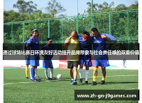 通过球场比赛日环境友好活动提升品牌形象与社会责任感的双重价值 通过球场比赛日环境友好活动提升品牌形象与社会责任感的双重价值