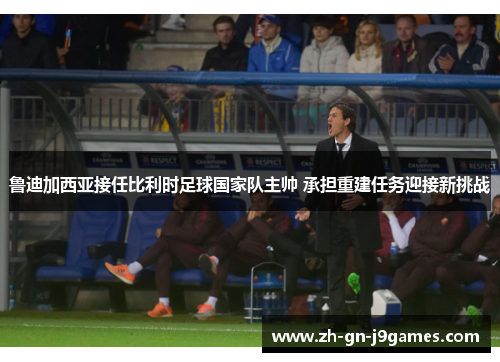 鲁迪加西亚接任比利时足球国家队主帅 承担重建任务迎接新挑战 鲁迪加西亚接任比利时足球国家队主帅 承担重建任务迎接新挑战